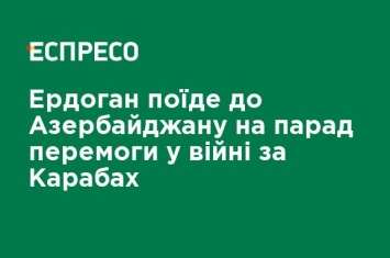 Эрдоган поедет в Азербайджан на парад победы в войне за Карабах