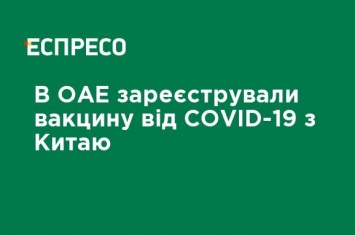 В ОАЭ зарегистрировали вакцину от COVID-19 из Китая