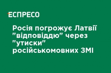 Россия угрожает Латвии "ответом" за "притеснение" русскоязычных СМИ