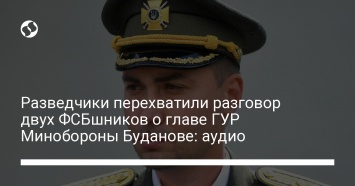 Разведчики перехватили разговор двух ФСБшников о главе ГУР Минобороны Буданове: аудио