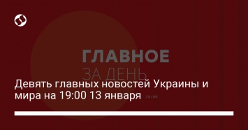 Девять главных новостей Украины и мира на 19:00 13 января
