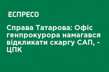 Дело Татарова: Офис генпрокурора пытался отозвать жалобу САП, - ЦПК