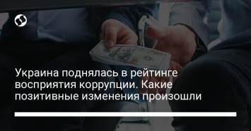 Украина поднялась в рейтинге восприятия коррупции. Какие позитивные изменения произошли