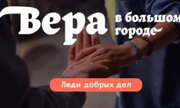 Благотворительность в условиях пандемии: Новый проект "Вера в большом городе. Люди добрых дел"