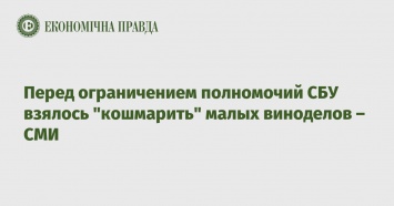 Перед ограничением полномочий СБУ взялось "кошмарить" малых виноделов - СМИ