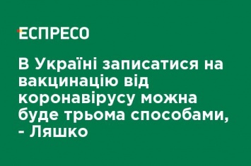 В Украине записаться на вакцинацию от коронавируса можно будет тремя способами, - Ляшко