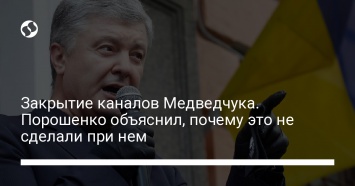 Закрытие каналов Медведчука. Порошенко объяснил, почему это не сделали при нем