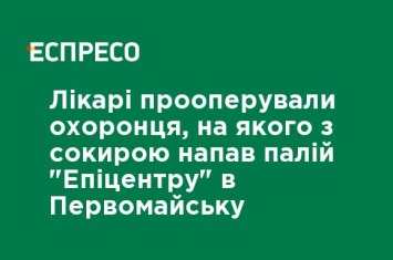 Врачи прооперировали охранника, на которого с топором напал поджигатель "Эпицентра" в Первомайске