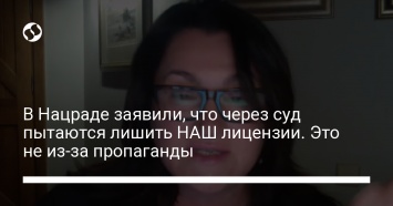 В Нацраде заявили, что через суд пытаются лишить НАШ лицензии. Это не из-за пропаганды