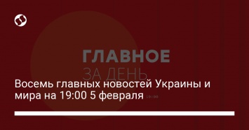 Восемь главных новостей Украины и мира на 19:00 5 февраля