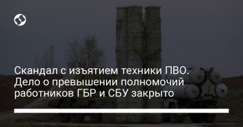 Скандал с изъятием техники ПВО. Дело о превышении полномочий работников ГБР и СБУ закрыто