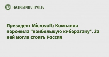 Президент Microsoft: Компания пережила "наибольшую кибератаку". За ней могла стоять Россия