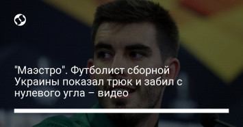 "Маэстро". Футболист сборной Украины показал трюк и забил с нулевого угла - видео