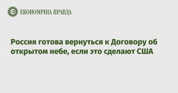 Россия готова вернуться к Договору об открытом небе, если это сделают США