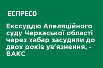 Экс-суддью Апелляционного суда Черкасской области за взятки приговорили к двум годам заключения, - ВАКС