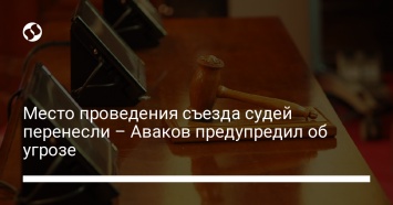 Место проведения съезда судей перенесли - Аваков предупредил об угрозе