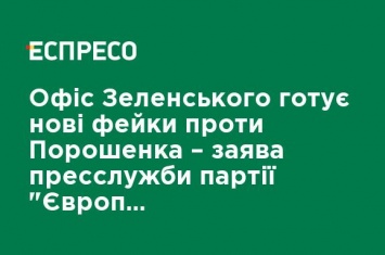 Офис Зеленского готовит новые фейки против Порошенко - заявление пресс-службы партии "Европейская Солидарность"
