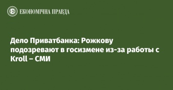 Дело Приватбанка: Рожкову подозревают в госизмене из-за работы с Kroll - СМИ