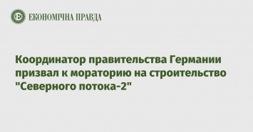 Координатор правительства Германии призвал к мораторию на строительство "Северного потока-2"