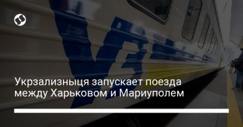 Укрзализныця запускает поезда между Харьковом и Мариуполем