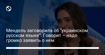 Мендель заговорила об "украинском русском языке". Говорит - надо громко заявить о нем