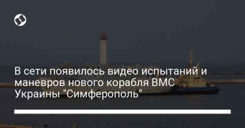 В сети появилось видео испытаний и маневров нового корабля ВМС Украины "Симферополь"