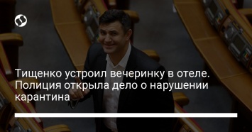 Тищенко устроил вечеринку в отеле. Полиция открыла дело о нарушении карантина