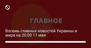 Восемь главных новостей Украины и мира на 20:00 11 мая