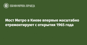 Мост Метро в Киеве впервые масштабно отремонтируют с открытия 1965 года