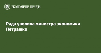 Рада уволила министра экономики Петрашко