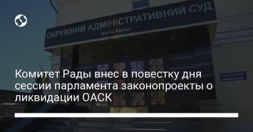 Комитет Рады внес в повестку дня сессии парламента законопроекты о ликвидации ОАСК