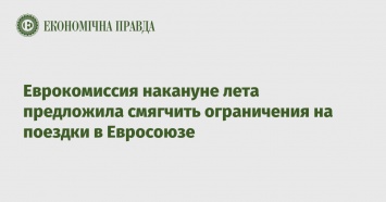 Еврокомиссия накануне лета предложила смягчить ограничения на поездки в Евросоюзе