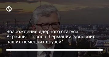 Возрождение ядерного статуса Украины. Посол в Германии "успокоил наших немецких друзей"