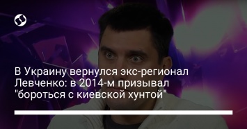 В Украину вернулся экс-регионал Левченко: в 2014-м призывал "бороться с киевской хунтой"