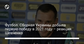 Футбол. Сборная Украины добыла первую победу в 2021 году - реакция Шевченко