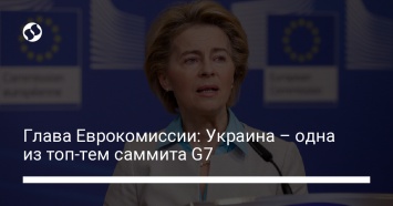 Глава Еврокомиссии: Украина - одна из топ-тем саммита G7