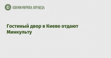 Гостиный двор в Киеве отдают Минкульту