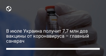 В июле Украина получит 7,7 млн доз вакцины от коронавируса - главный санврач