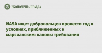 NASA ищет добровольцев провести год в условиях, приближенных к марсианским: каковы требования