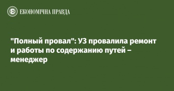 "Полный провал": УЗ провалила ремонт и работы по содержанию путей - менеджер