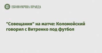 "Совещания" на матче: Коломойский говорил с Витренко под футбол