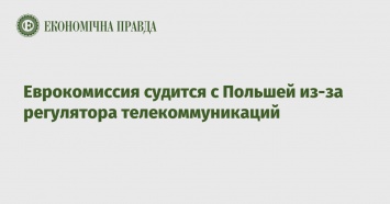 Еврокомиссия судится с Польшей из-за регулятора телекоммуникаций