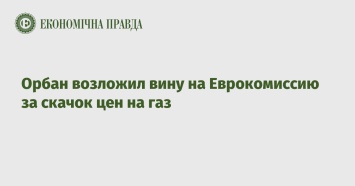 Орбан возложил вину на Еврокомиссию за скачок цен на газ