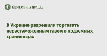 В Украине разрешили торговать нерастаможенным газом в подземных хранилищах