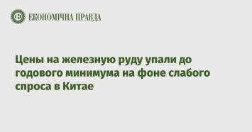 Цены на железную руду упали до годового минимума на фоне слабого спроса в Китае