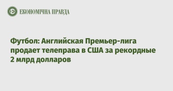 Футбол: Английская Премьер-лига продает телеправа в США за рекордные 2 млрд долларов