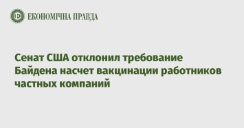 Сенат США отклонил требование Байдена насчет вакцинации работников частных компаний