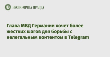 Глава МВД Германии хочет более жестких шагов для борьбы с нелегальным контентом в Telegram