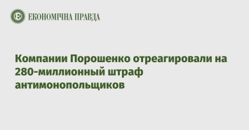 Компании Порошенко отреагировали на 280-миллионный штраф антимонопольщиков