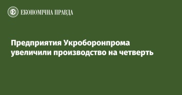 Предприятия Укроборонпрома увеличили производство на четверть